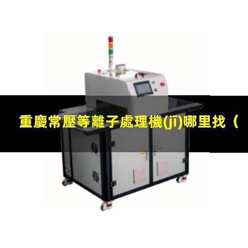 重慶常壓等離子處理機(jī)哪里找