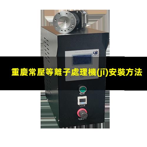 重慶常壓等離子處理機(jī)安裝方法