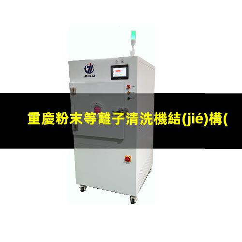 重慶粉末等離子清洗機結(jié)構(gòu)