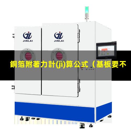 銅箔附著力計(jì)算公式（基板要不要測(cè)銅箔附著力）