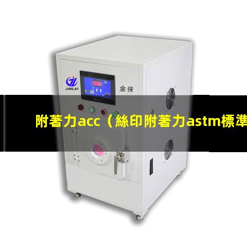 附著力acc（絲印附著力astm標準）附著力astm