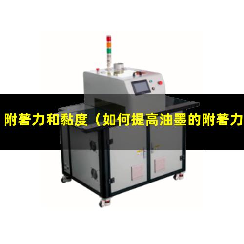 附著力和黏度（如何提高油墨的附著力和耐磨性）