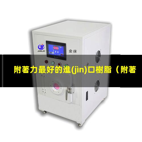 附著力最好的進(jìn)口樹脂