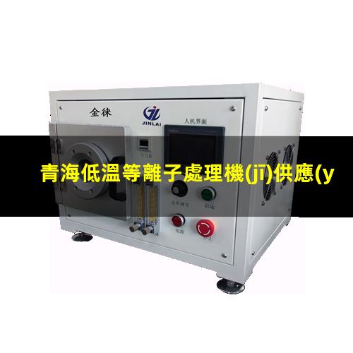 青海低溫等離子處理機(jī)供應(yīng)