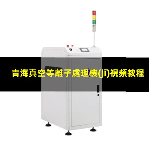 青海真空等離子處理機(jī)視頻教程