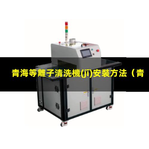 青海等離子清洗機(jī)安裝方法