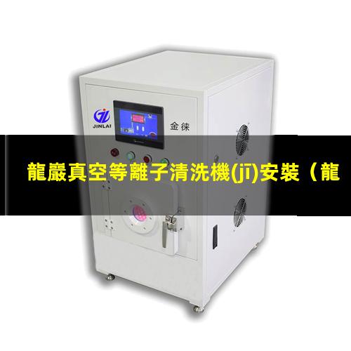 龍巖真空等離子清洗機(jī)安裝