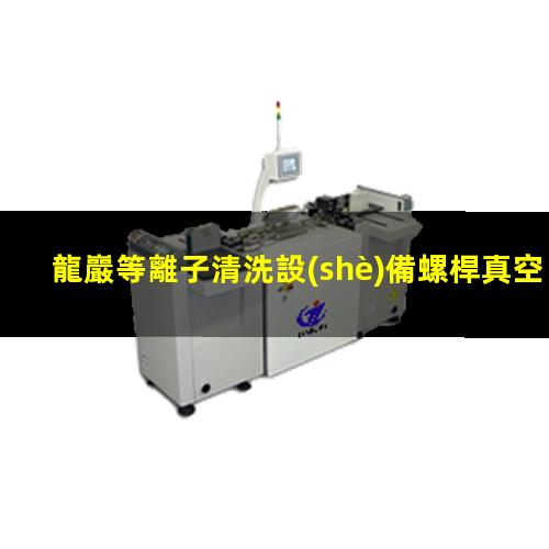 龍巖等離子清洗設(shè)備螺桿真空泵功能